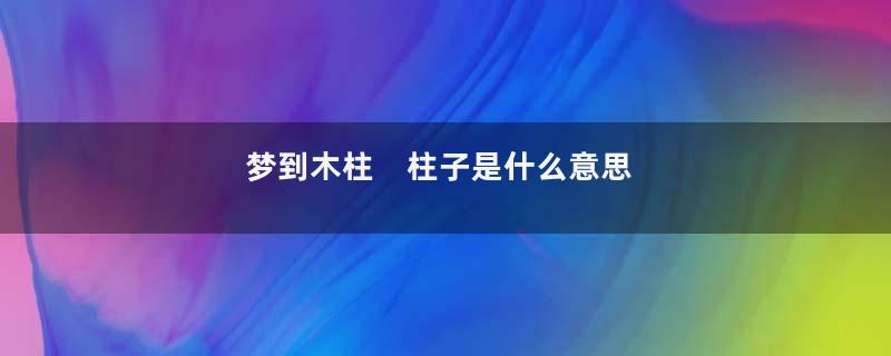 梦到木柱　柱子是什么意思